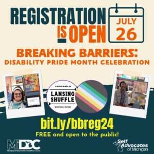 Registration is Open flyer for the Breaking Barriers: Disability Pride Month Celebration event. The flyer features the following elements: Bold text at the top that reads "REGISTRATION IS OPEN" in dark green and orange, with a small calendar icon showing July 26. Below that, "BREAKING BARRIERS: Disability Pride Month Celebration" is written in bold orange text. The event location is listed as the Lansing Shuffle Food Hall & Social Club, with its logo displayed in the center. A rainbow-colored circle with diagonal stripes is placed near the center. Two images: one on the left of a smiling person with glasses standing next to artwork and another on the right of a smiling person in a denim jacket in front of colorful art. The event details state "bit.ly/bbreg24" for registration and "FREE and open to the public!" Logos for the Michigan Developmental Disabilities Council (MiDDC) and Self Advocates of Michigan are at the bottom.